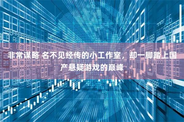 非常谋略 名不见经传的小工作室，却一脚踏上国产悬疑游戏的巅峰