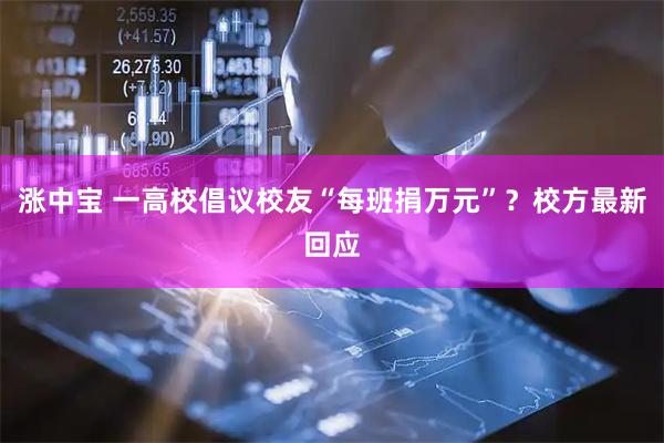 涨中宝 一高校倡议校友“每班捐万元”？校方最新回应