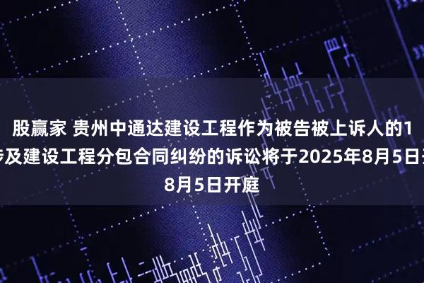 股赢家 贵州中通达建设工程作为被告被上诉人的1起涉及建设工程分包合同纠纷的诉讼将于2025年8月5日开庭
