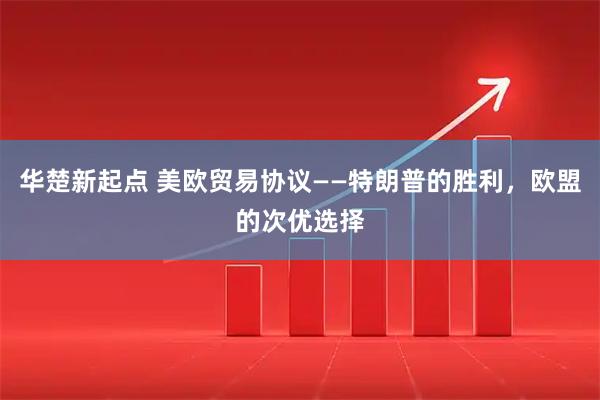 华楚新起点 美欧贸易协议——特朗普的胜利，欧盟的次优选择