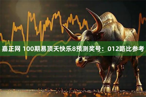 嘉正网 100期易顶天快乐8预测奖号：012路比参考