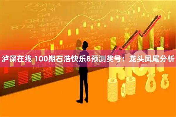 泸深在线 100期石浩快乐8预测奖号：龙头凤尾分析