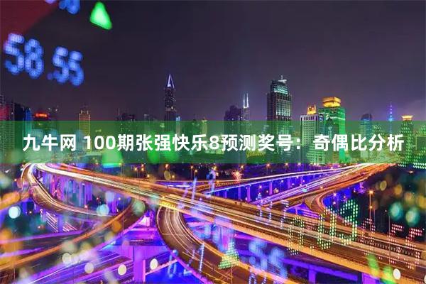 九牛网 100期张强快乐8预测奖号：奇偶比分析
