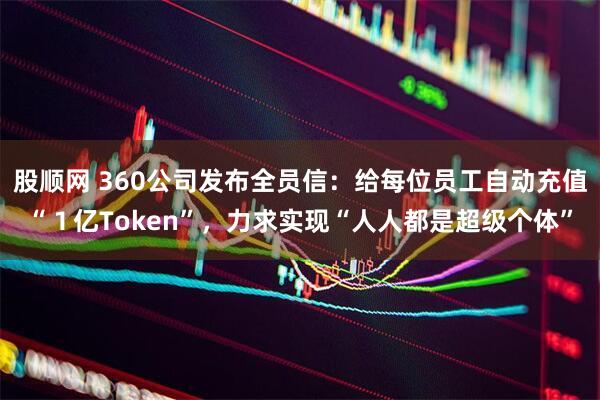 股顺网 360公司发布全员信：给每位员工自动充值“１亿Token”，力求实现“人人都是超级个体”